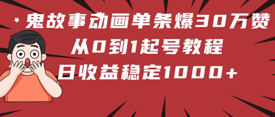 鬼故事动画单条爆30万赞！从0到1起号教程 日收益稳定1000+爱优网赚-网创项目资源站-副业项目-创业项目-搞钱项目爱优网赚
