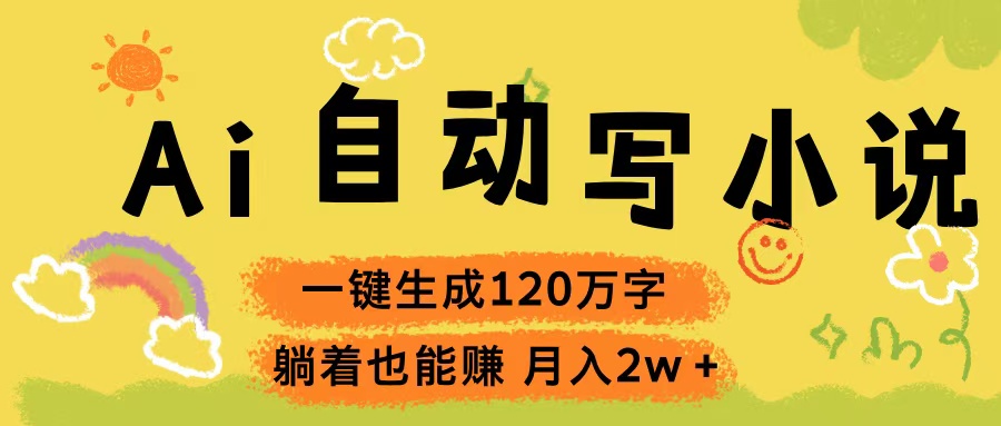 Ai自动写小说，一键生成120万字，躺着也能赚，轻松月入2w+爱优网赚-网创项目资源站-副业项目-创业项目-搞钱项目爱优网赚