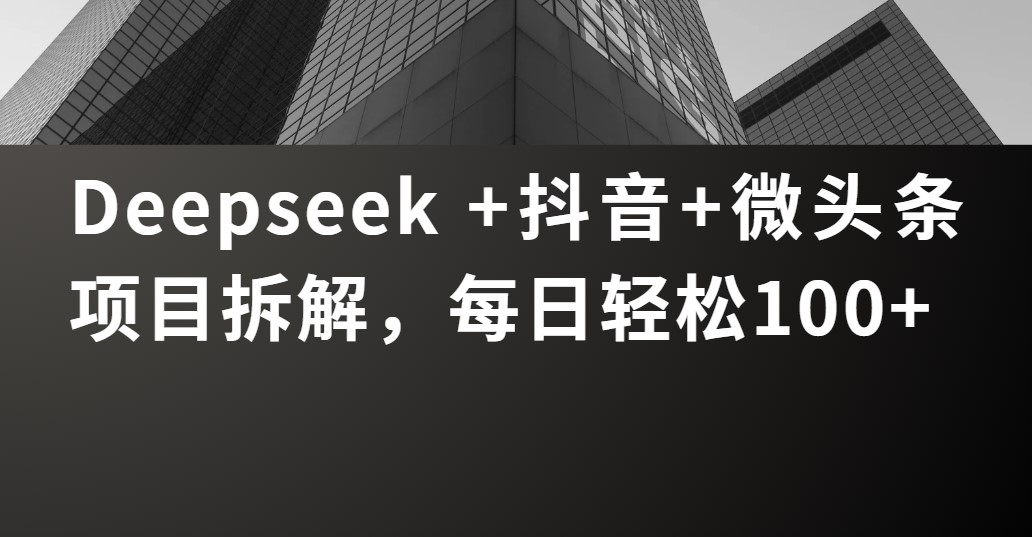 Deepseek +抖音 微头条项目拆解，每日轻松100+爱优网赚-网创项目资源站-副业项目-创业项目-搞钱项目爱优网赚