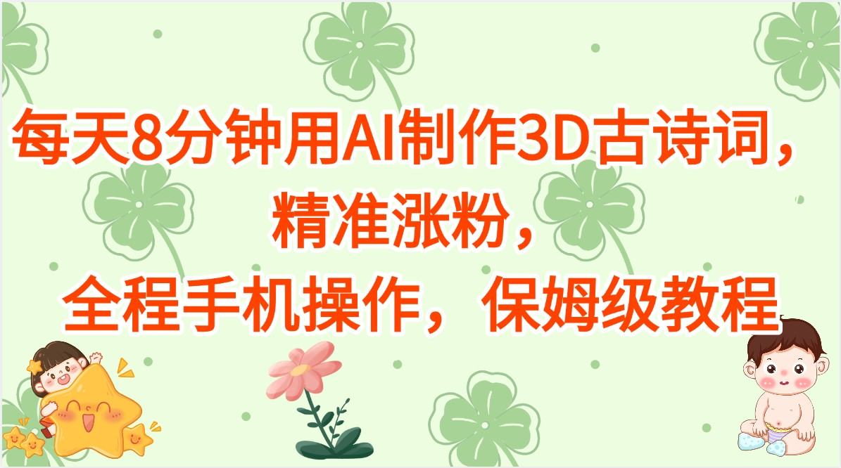 每天8分钟用AI制作3D古诗词，精准涨粉，全程手机操作，保姆级教程爱优网赚-网创项目资源站-副业项目-创业项目-搞钱项目爱优网赚