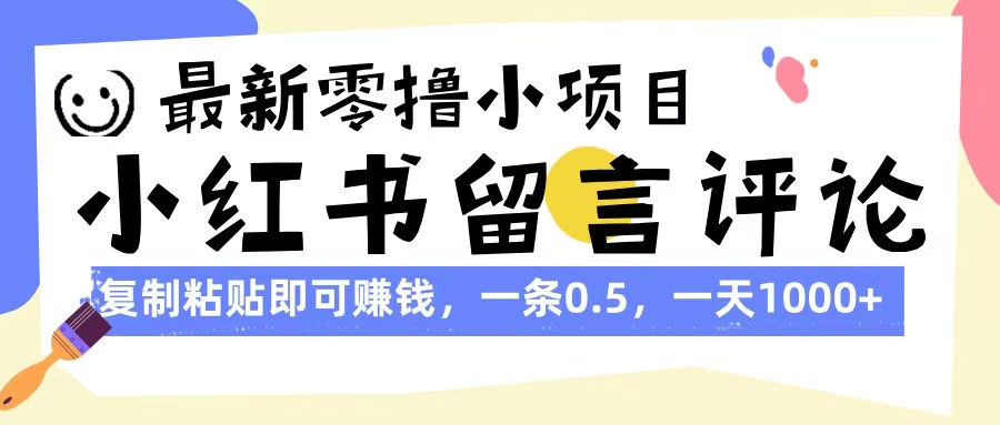最新零撸小项目，小红书留言评论，复制粘贴即可赚钱，一条0.5，一天1000+爱优网赚-网创项目资源站-副业项目-创业项目-搞钱项目爱优网赚