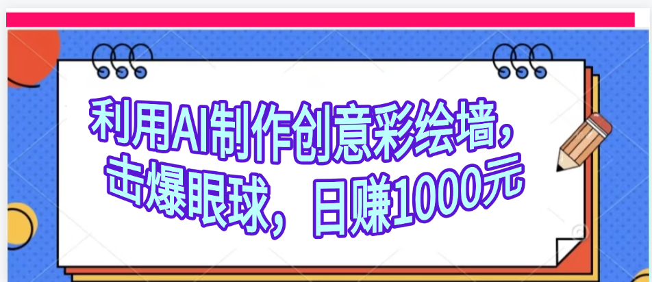 利用AI制作创意彩绘墙，流量200万，日变现1000元爱优网赚-网创项目资源站-副业项目-创业项目-搞钱项目爱优网赚