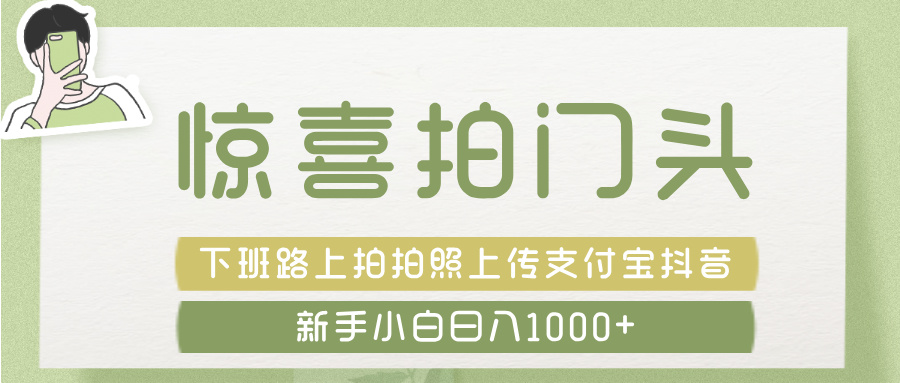 惊喜拍 门头 ， 下班路上拍拍照片， 上 传 到 支付宝和抖音新手日入 1000+爱优网赚-网创项目资源站-副业项目-创业项目-搞钱项目爱优网赚
