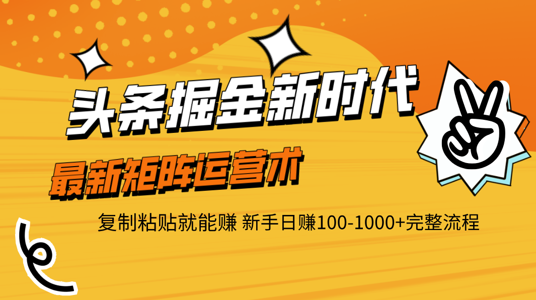 头条掘金新时代 最新矩阵运营术 复制粘贴就能赚 新手日赚100-1000+完整流程爱优网赚-网创项目资源站-副业项目-创业项目-搞钱项目爱优网赚