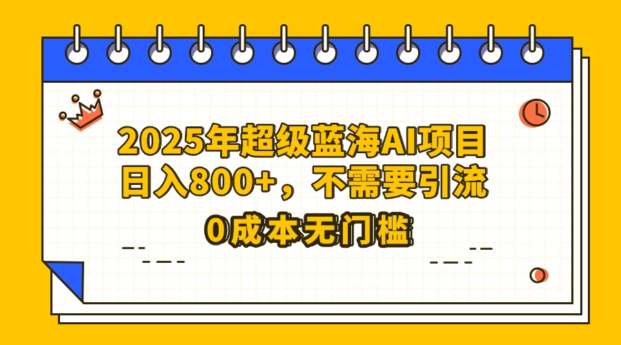 25年超级蓝海AI项目日入800+，不需要引流零成本爱优网赚-网创项目资源站-副业项目-创业项目-搞钱项目爱优网赚