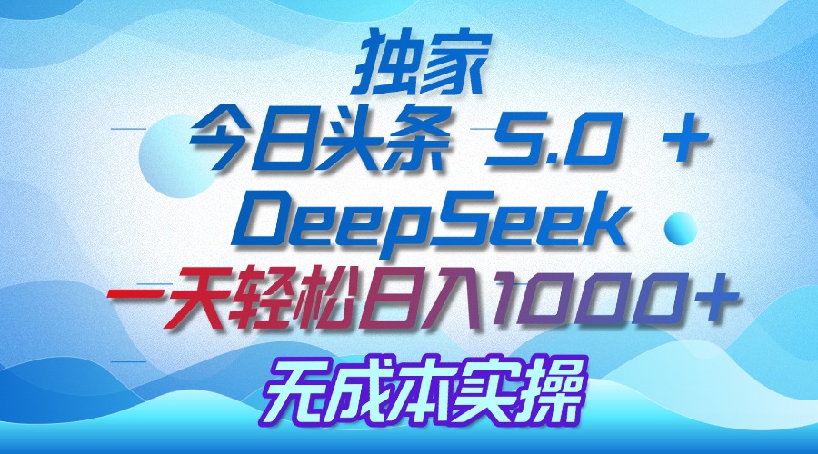 独家揭秘：今日头条 5.0 和 DeepSeek，无成本日入 1000 + 的实操秘诀爱优网赚-网创项目资源站-副业项目-创业项目-搞钱项目爱优网赚