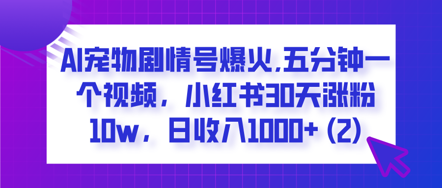 AI宠物剧情号爆火,五分钟一个视频，小红书30天涨粉10w，日收入1000+爱优网赚-网创项目资源站-副业项目-创业项目-搞钱项目爱优网赚