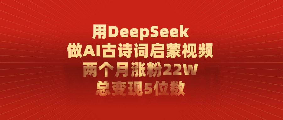 用DeepSeek制作AI古诗词启蒙视频，两个月涨粉22W，总变现5位数爱优网赚-网创项目资源站-副业项目-创业项目-搞钱项目爱优网赚