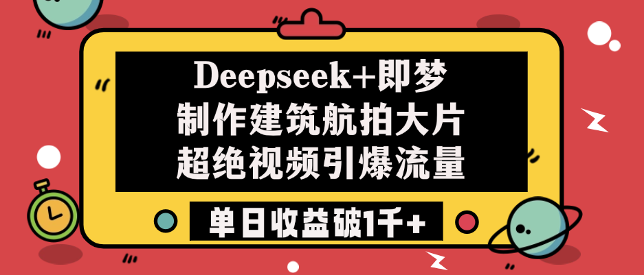 Deepseek+即梦制作建筑航拍大片，超绝视频引爆流量，单日收益破1千+爱优网赚-网创项目资源站-副业项目-创业项目-搞钱项目爱优网赚