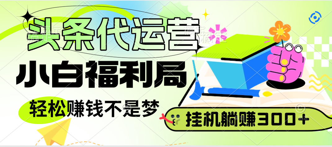 头条号托管躺赚项目，小白福利局，每天十分钟，收益几百块爱优网赚-网创项目资源站-副业项目-创业项目-搞钱项目爱优网赚