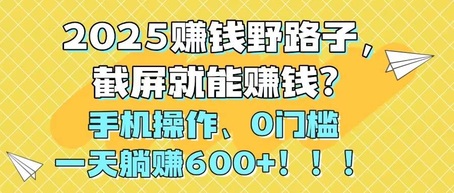 2025赚钱野路子，截屏就能赚钱？手机操作0门槛，一天躺赚600+爱优网赚-网创项目资源站-副业项目-创业项目-搞钱项目爱优网赚