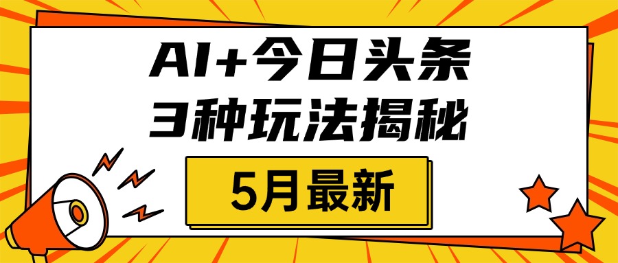 AI+今日头条三种玩法揭秘，2025年5月最新，照搬流程次日见收益爱优网赚-网创项目资源站-副业项目-创业项目-搞钱项目爱优网赚