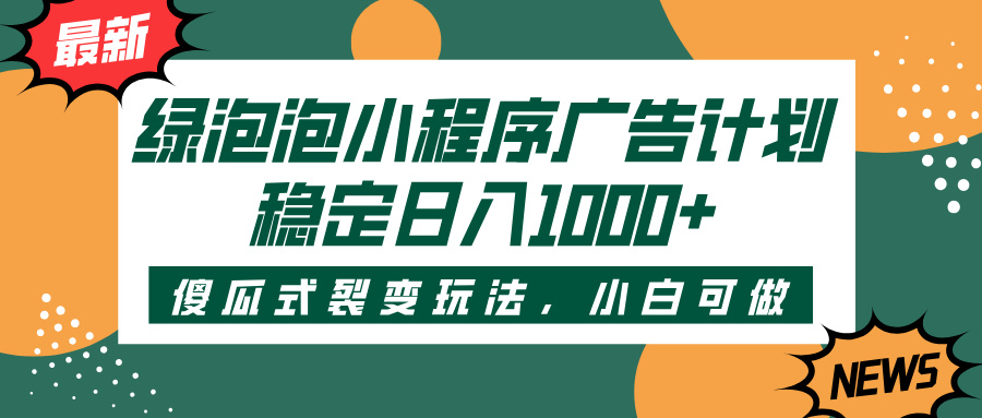 绿泡泡小程序广告计划，傻瓜式裂变玩法，稳定日入1000+爱优网赚-网创项目资源站-副业项目-创业项目-搞钱项目爱优网赚