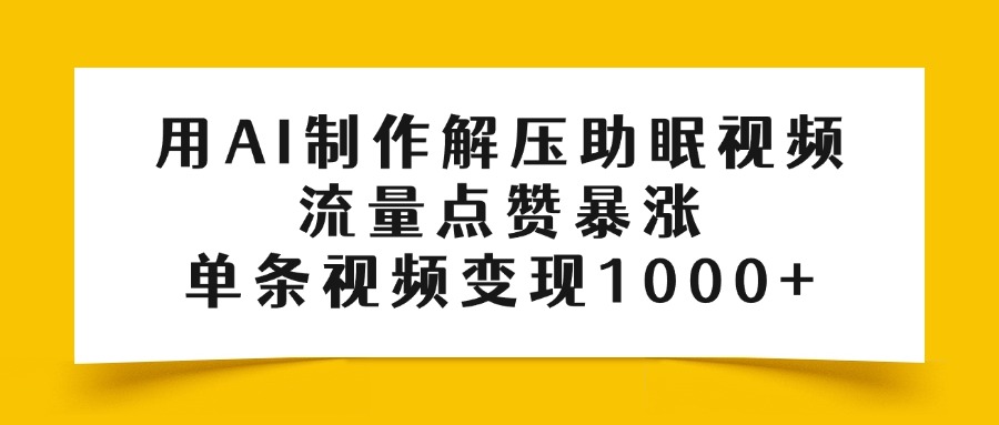 用AI制作解压助眠视频，流量点赞暴涨，单条视频变现1000+爱优网赚-网创项目资源站-副业项目-创业项目-搞钱项目爱优网赚