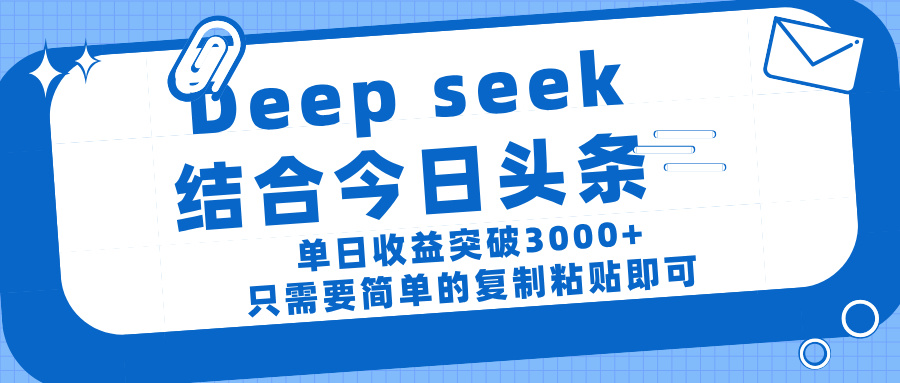deep seek 结 合今日 头 条， 单 日收 益突破 3000+ ， 只需要 简单 的复制粘贴 即可爱优网赚-网创项目资源站-副业项目-创业项目-搞钱项目爱优网赚