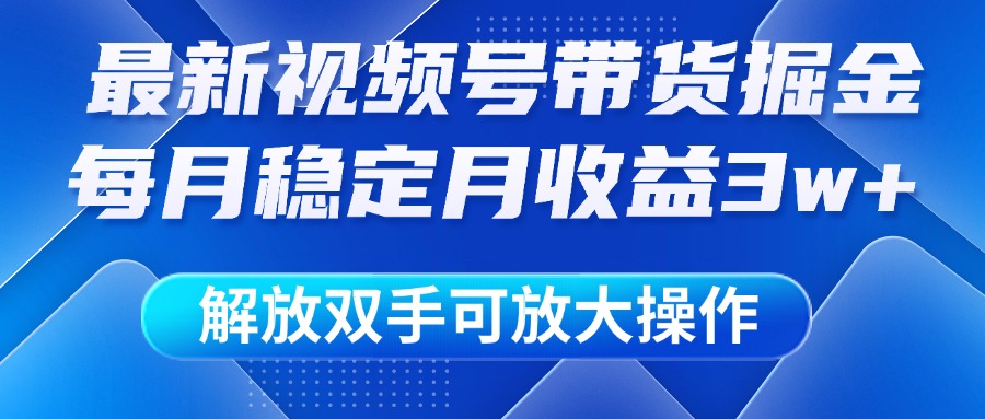 最新视频号带货掘金项目，每月稳定月收益3w+，解放双手，可放大操作爱优网赚-网创项目资源站-副业项目-创业项目-搞钱项目爱优网赚
