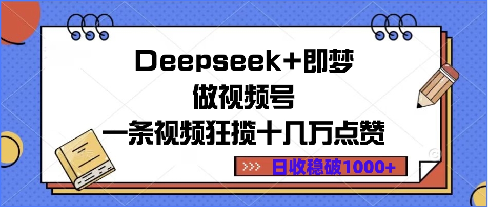 Deepseek+即梦做视频号，一条视频狂揽十几万点赞，日收稳破1000+爱优网赚-网创项目资源站-副业项目-创业项目-搞钱项目爱优网赚