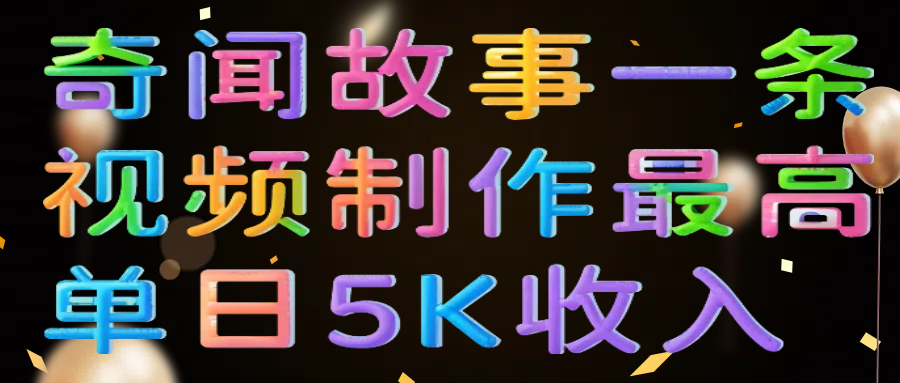 奇闻故事一条视频制作最高单日5K收入爱优网赚-网创项目资源站-副业项目-创业项目-搞钱项目爱优网赚