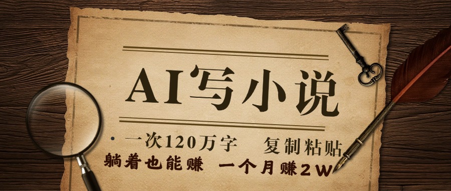 用AI写小说，一次120万字，只要会复制粘贴，一月躺赚2W+爱优网赚-网创项目资源站-副业项目-创业项目-搞钱项目爱优网赚