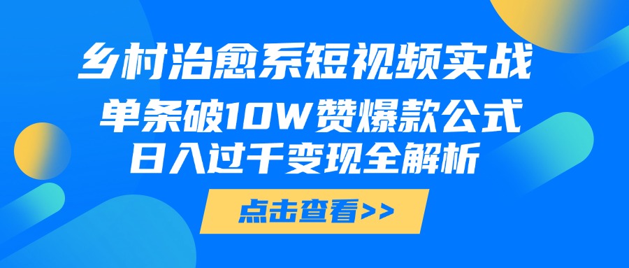 乡村治愈系短视频实战，单条破10W赞爆款公式，日入过千变现全解析爱优网赚-网创项目资源站-副业项目-创业项目-搞钱项目爱优网赚