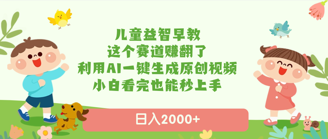 儿童益智早教，这个赛道赚翻了，利用AI一键生成原创视频，日入2000+，小白看完也能秒上手爱优网赚-网创项目资源站-副业项目-创业项目-搞钱项目爱优网赚