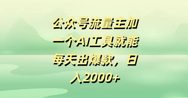 公众号流量主加一个AI工具就能每天出爆款，日入2000+爱优网赚-网创项目资源站-副业项目-创业项目-搞钱项目爱优网赚