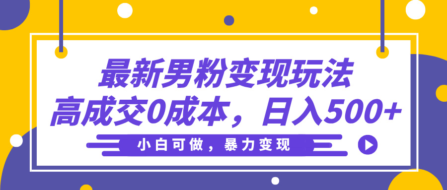 最新男粉变现玩法，高成交0成本，小白可做，轻松日入500+爱优网赚-网创项目资源站-副业项目-创业项目-搞钱项目爱优网赚