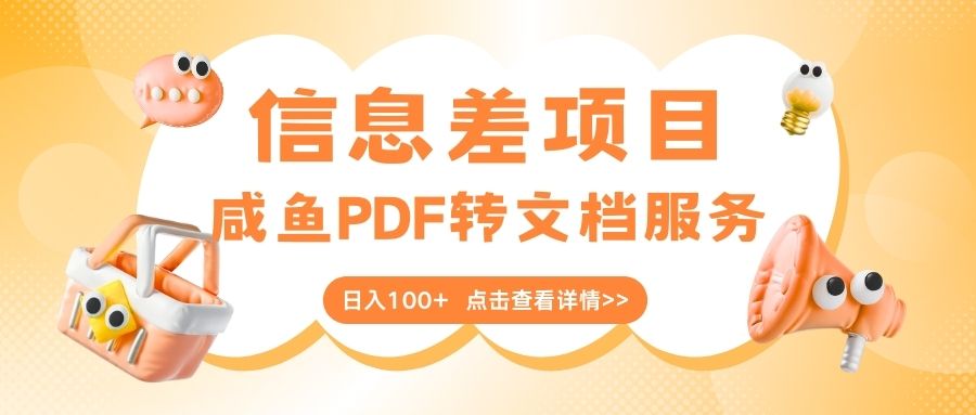 最新信息差项目，咸鱼PDF转文档服务，日入100+爱优网赚-网创项目资源站-副业项目-创业项目-搞钱项目爱优网赚