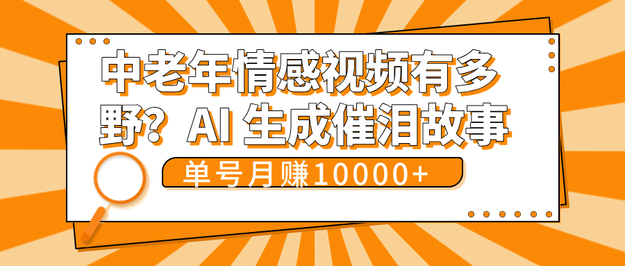 中老年情感视频有多野？AI 生成催泪故事，单号月变现10000+爱优网赚-网创项目资源站-副业项目-创业项目-搞钱项目爱优网赚