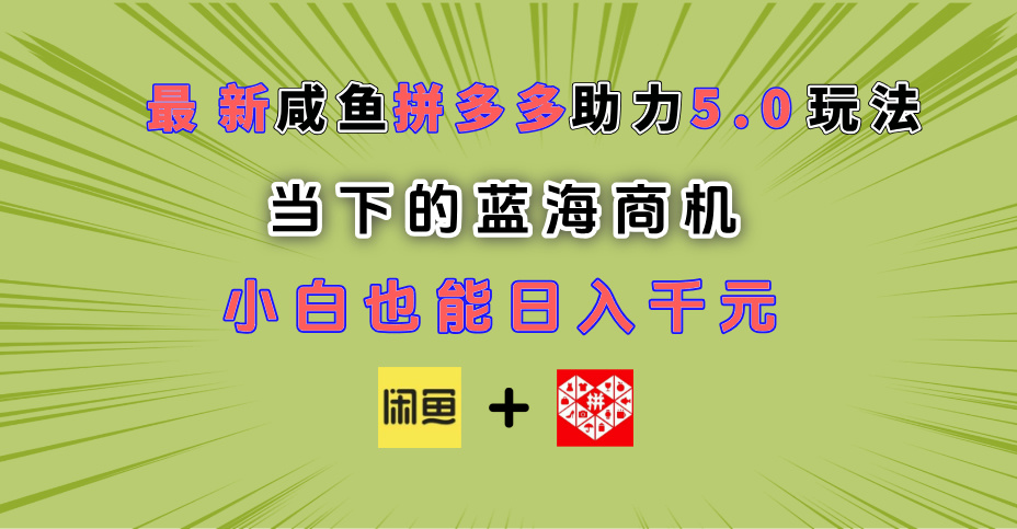 最新闲鱼拼多多助力玩法 当下的蓝海商机 新手小白也能轻松操作 实现日入千元爱优网赚-网创项目资源站-副业项目-创业项目-搞钱项目爱优网赚