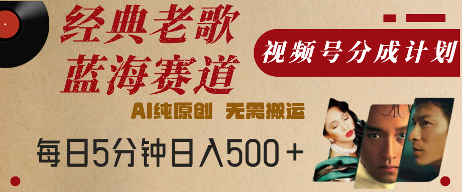 最新经典老歌赛道，视频号分成计划，收益拿到手软，AI纯原创，无需搬运，每天5分钟，单号日入500+爱优网赚-网创项目资源站-副业项目-创业项目-搞钱项目爱优网赚