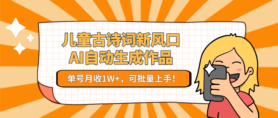 亲测儿童古诗词新风口！AI自动生成作品，单号月收1W+，可批量上手！爱优网赚-网创项目资源站-副业项目-创业项目-搞钱项目爱优网赚