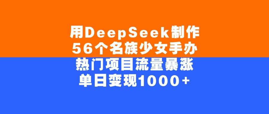 用DeepSeek制作56个名族少女手办，单日变现1000+，热门项目流量暴涨爱优网赚-网创项目资源站-副业项目-创业项目-搞钱项目爱优网赚