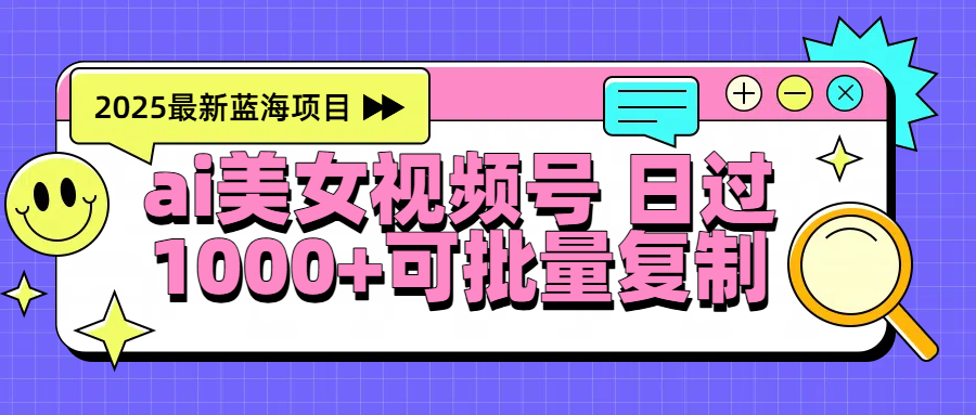 2025年最新蓝海项目 ai美女视频号 日入1000＋ 可批量复制爱优网赚-网创项目资源站-副业项目-创业项目-搞钱项目爱优网赚