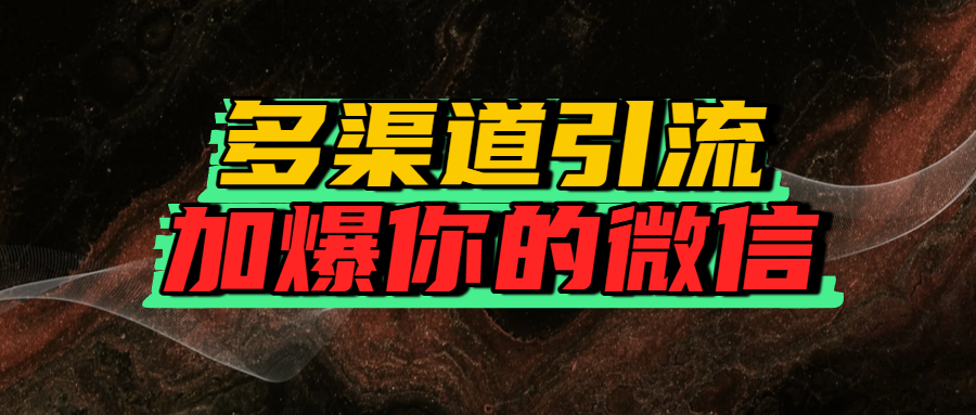 如何多渠道引流，加爆你的微信爱优网赚-网创项目资源站-副业项目-创业项目-搞钱项目爱优网赚