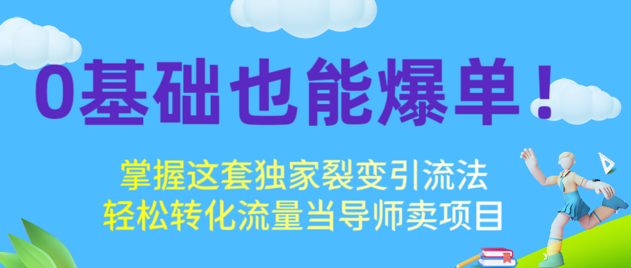 0基础也能爆单！掌握这套独家裂变引流法，轻松转化流量当导师卖项目爱优网赚-网创项目资源站-副业项目-创业项目-搞钱项目爱优网赚
