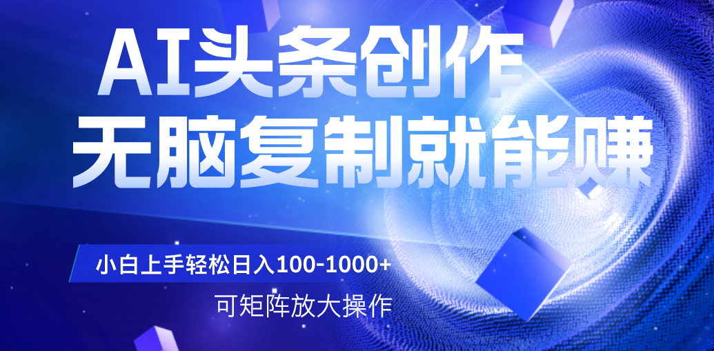 AI头条文章创作，无脑复制粘贴就能赚，小白轻松上手稳定日入100-1000+   可矩阵操作爱优网赚-网创项目资源站-副业项目-创业项目-搞钱项目爱优网赚