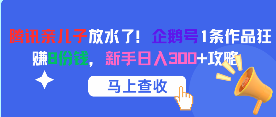 腾讯亲儿子放水了！企鹅号1条作品狂赚8份钱，新手日入300+攻略爱优网赚-网创项目资源站-副业项目-创业项目-搞钱项目爱优网赚