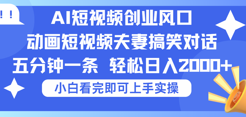 2025Ai短视频创业风口！夫妻搞笑对话，动画短视频五分钟做一条，可矩阵操作，轻松日入 2000+爱优网赚-网创项目资源站-副业项目-创业项目-搞钱项目爱优网赚