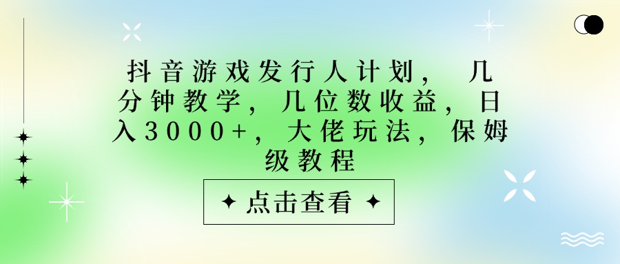 抖音游戏发行人计划，大佬玩法，保姆级教程， 几分钟教学，几位数收益，日入3000+爱优网赚-网创项目资源站-副业项目-创业项目-搞钱项目爱优网赚
