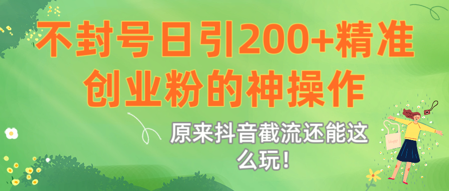 原来抖音截流还能这么玩！不封号日引200+精准创业粉的神操作爱优网赚-网创项目资源站-副业项目-创业项目-搞钱项目爱优网赚