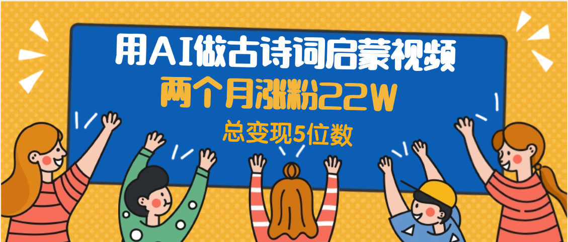 用AI做古诗词启蒙视频，两个月涨粉22W，总变现5位数爱优网赚-网创项目资源站-副业项目-创业项目-搞钱项目爱优网赚