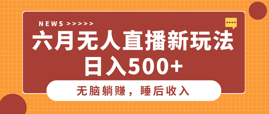 六月无人直播新玩法，无脑躺赚睡后收入，日入500+爱优网赚-网创项目资源站-副业项目-创业项目-搞钱项目爱优网赚