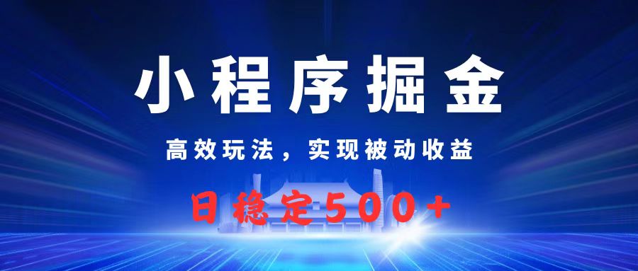 微信小程序掘金，高效玩法实现被动收益，日赚收益500+爱优网赚-网创项目资源站-副业项目-创业项目-搞钱项目爱优网赚