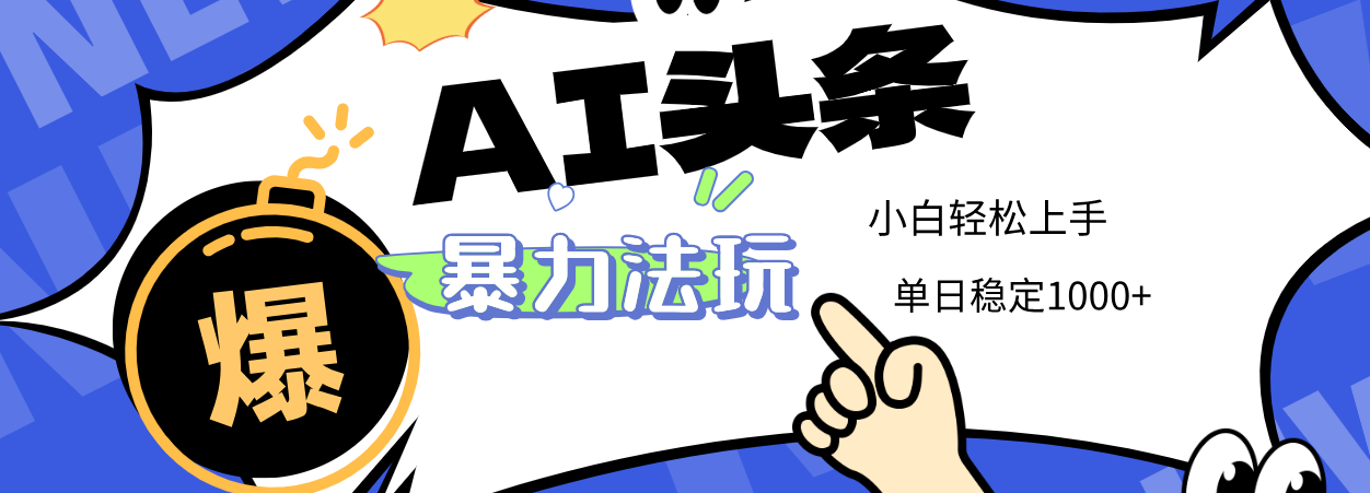 2025 AI头条暴力玩法，小白无脑复制粘贴，当天发布次日出收益，单日稳定1000+爱优网赚-网创项目资源站-副业项目-创业项目-搞钱项目爱优网赚
