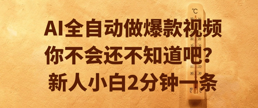 AI全自动做爆款视频，你不会还不知道吧？新人小白2分钟一条爱优网赚-网创项目资源站-副业项目-创业项目-搞钱项目爱优网赚