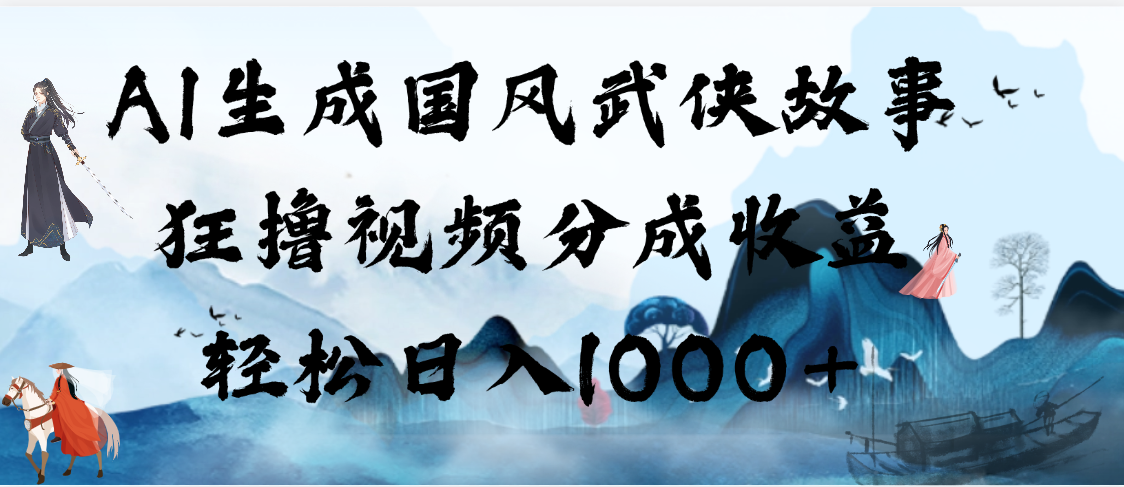 AI生成国风武侠故事，狂撸视频分成收益，轻松日入1000+【可多平台分发】爱优网赚-网创项目资源站-副业项目-创业项目-搞钱项目爱优网赚