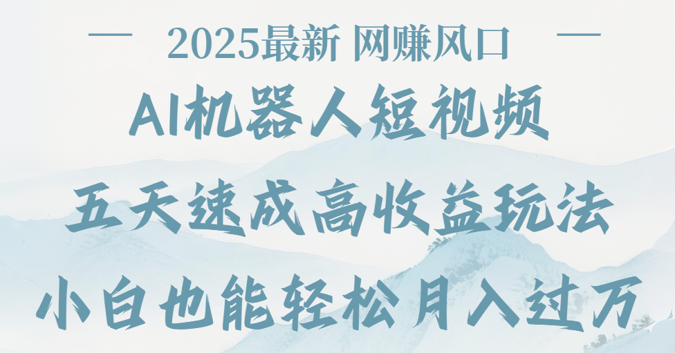 2025最新Ai 机器人短视频，网赚变现风口，五天速成高收益玩法，小白轻松月入过万爱优网赚-网创项目资源站-副业项目-创业项目-搞钱项目爱优网赚
