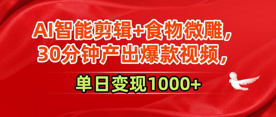 AI智能剪辑+食物微雕，30分钟产出爆款视频，单日变现1000+爱优网赚-网创项目资源站-副业项目-创业项目-搞钱项目爱优网赚