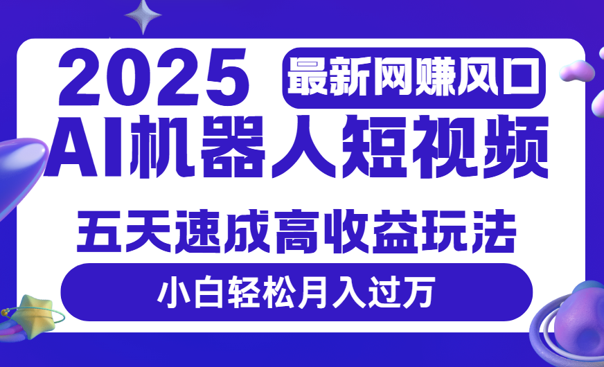 2025最新网赚变现风口，Ai 机器人短视频，五天速成高收益玩法，小白轻松月入过万爱优网赚-网创项目资源站-副业项目-创业项目-搞钱项目爱优网赚